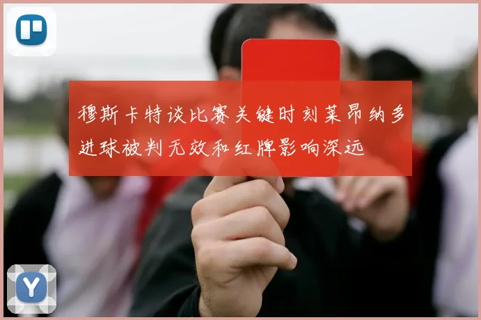 穆斯卡特谈比赛关键时刻莱昂纳多进球被判无效和红牌影响深远