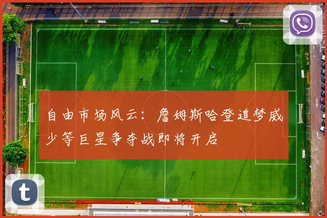 自由市场风云：詹姆斯哈登追梦威少等巨星争夺战即将开启