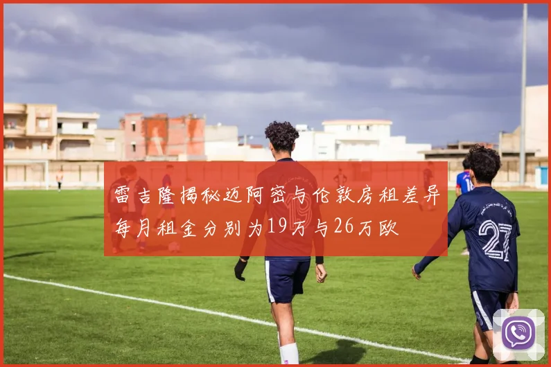 雷吉隆揭秘迈阿密与伦敦房租差异每月租金分别为19万与26万欧