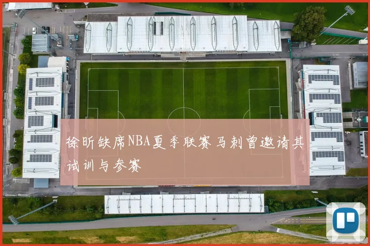 徐昕缺席NBA夏季联赛马刺曾邀请其试训与参赛