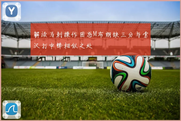 解读马刺操作困惑M布朗缺三分与索汉打中锋相似之处