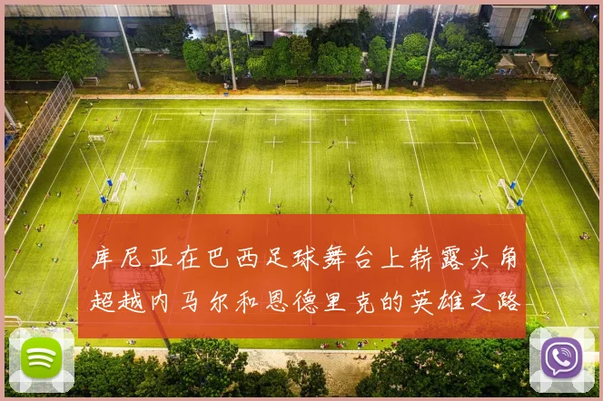 库尼亚在巴西足球舞台上崭露头角超越内马尔和恩德里克的英雄之路