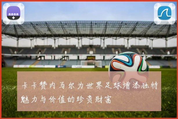 卡卡赞内马尔为世界足球增添独特魅力与价值的珍贵财富
