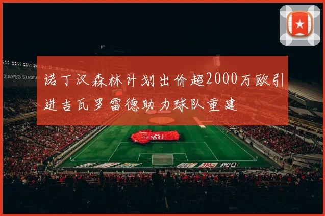 诺丁汉森林计划出价超2000万欧引进吉瓦罗雷德助力球队重建