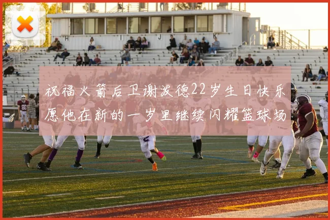 祝福火箭后卫谢泼德22岁生日快乐愿他在新的一岁里继续闪耀篮球场