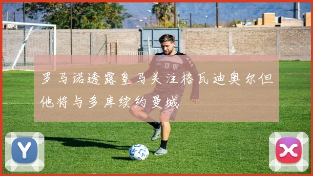 罗马诺透露皇马关注格瓦迪奥尔但他将与多库续约曼城