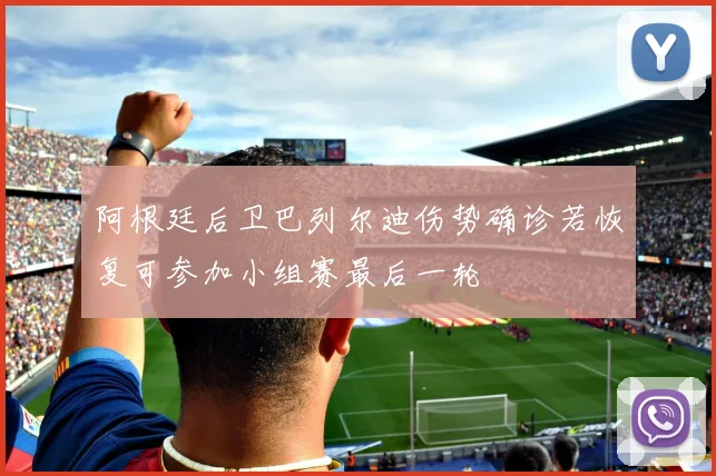 阿根廷后卫巴列尔迪伤势确诊若恢复可参加小组赛最后一轮