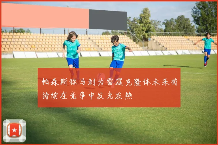 帕森斯称马刺为雷霆克隆体未来将持续在竞争中发光发热